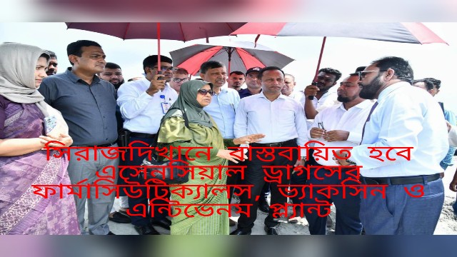 সিরাজদিখানে বাস্তবায়িত হবে এসেনসিয়াল ড্রাগসের ফার্মাসিউটিক্যালস, ভ্যাকসিন ও এন্টিভেনম প্ল্যান্ট