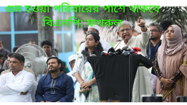  গুম হওয়া পরিবারের পাশে থাকবে বিএনপি: ফখরুল